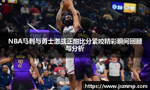 NBA马刺与勇士激战正酣比分紧咬精彩瞬间回顾与分析