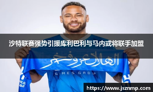 沙特联赛强势引援库利巴利与马内或将联手加盟