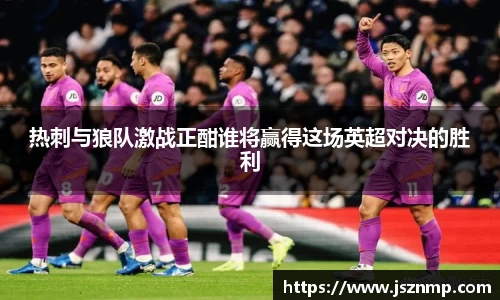 热刺与狼队激战正酣谁将赢得这场英超对决的胜利
