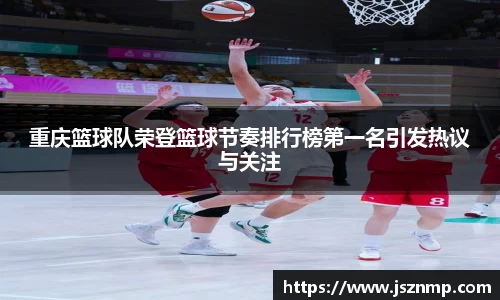 重庆篮球队荣登篮球节奏排行榜第一名引发热议与关注