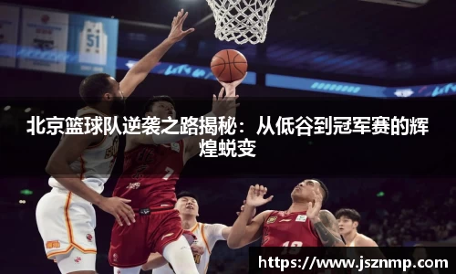 北京篮球队逆袭之路揭秘：从低谷到冠军赛的辉煌蜕变