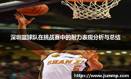 深圳篮球队在挑战赛中的耐力表现分析与总结