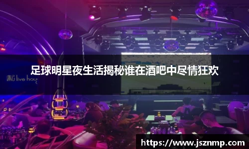 足球明星夜生活揭秘谁在酒吧中尽情狂欢