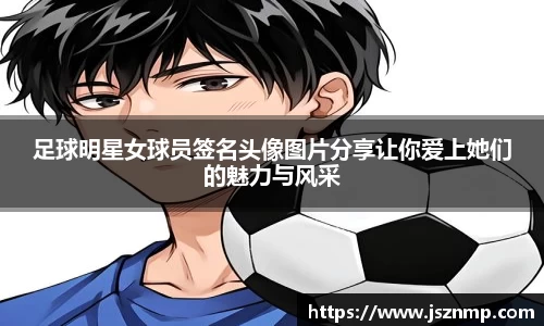 足球明星女球员签名头像图片分享让你爱上她们的魅力与风采